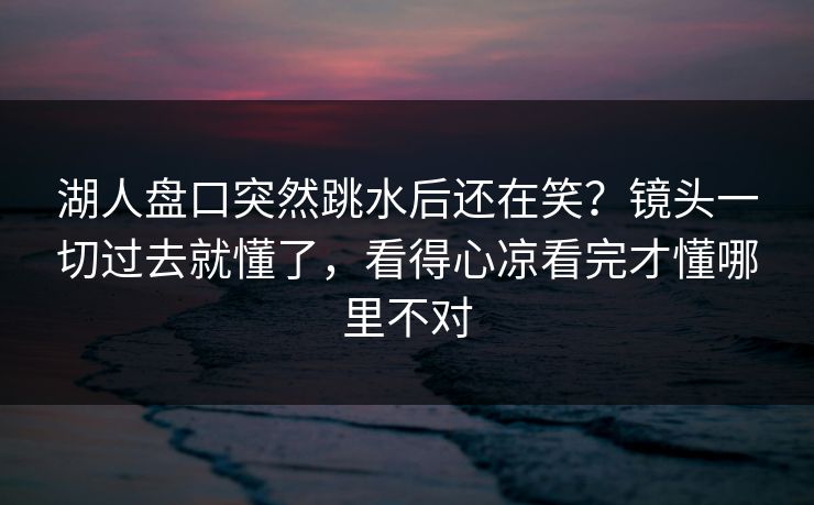 湖人盘口突然跳水后还在笑?镜头一切过去就懂了,看得心凉看完才懂哪里不对 湖人盘口突然跳水后还在笑?镜头一切过去就懂了,看得心凉看完才懂哪里不对