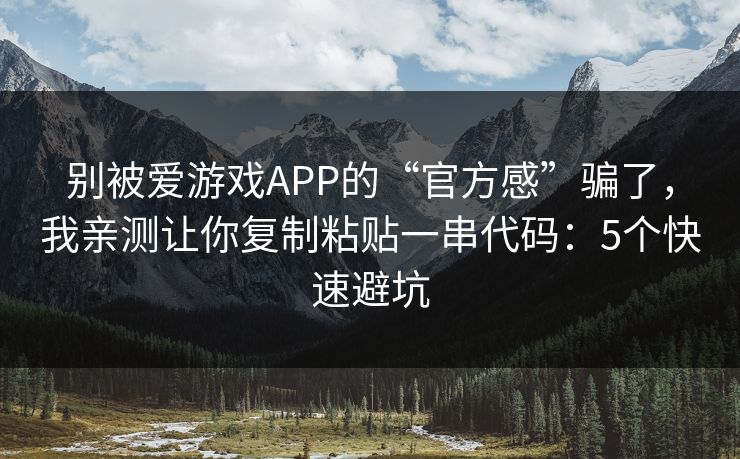 别被爱游戏APP的“官方感”骗了，我亲测让你复制粘贴一串代码：5个快速避坑