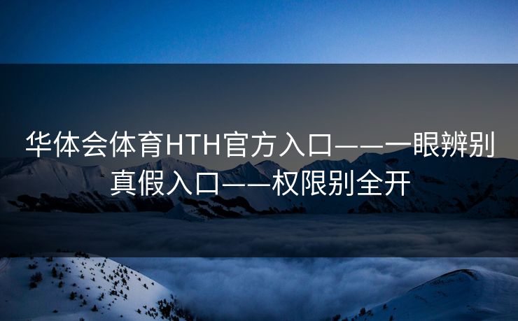 华体会体育HTH官方入口——一眼辨别真假入口——权限别全开