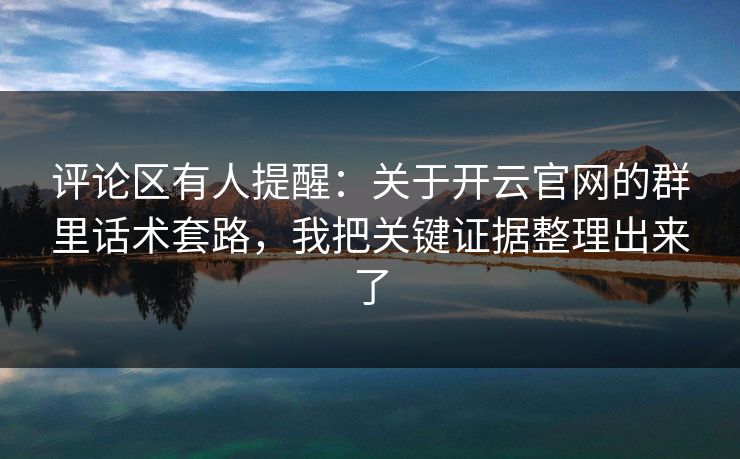 评论区有人提醒：关于开云官网的群里话术套路，我把关键证据整理出来了