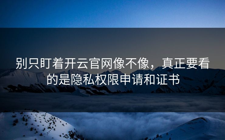 别只盯着开云官网像不像，真正要看的是隐私权限申请和证书