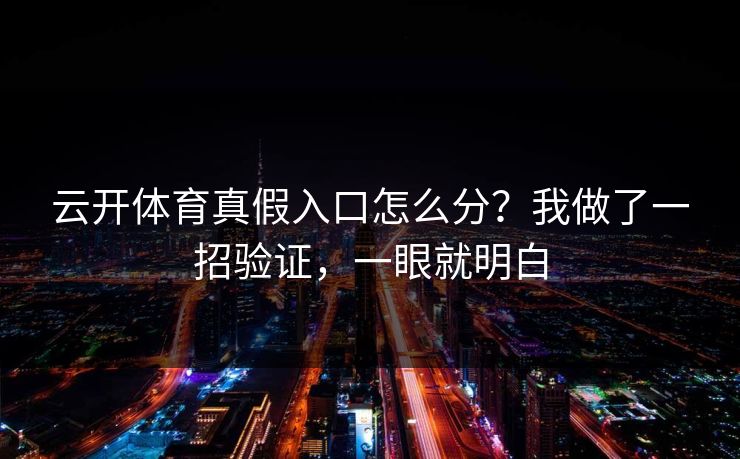 云开体育真假入口怎么分？我做了一招验证，一眼就明白