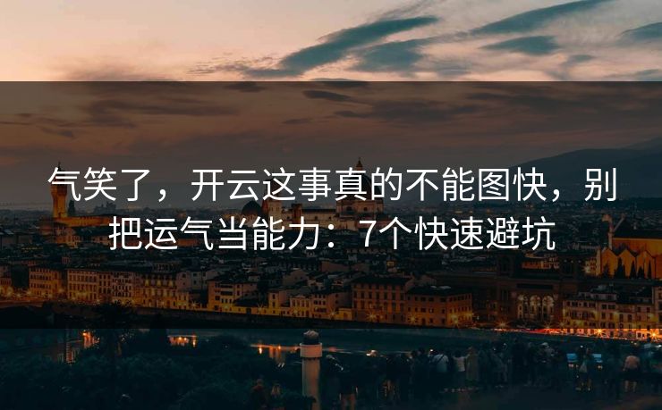 气笑了，开云这事真的不能图快，别把运气当能力：7个快速避坑