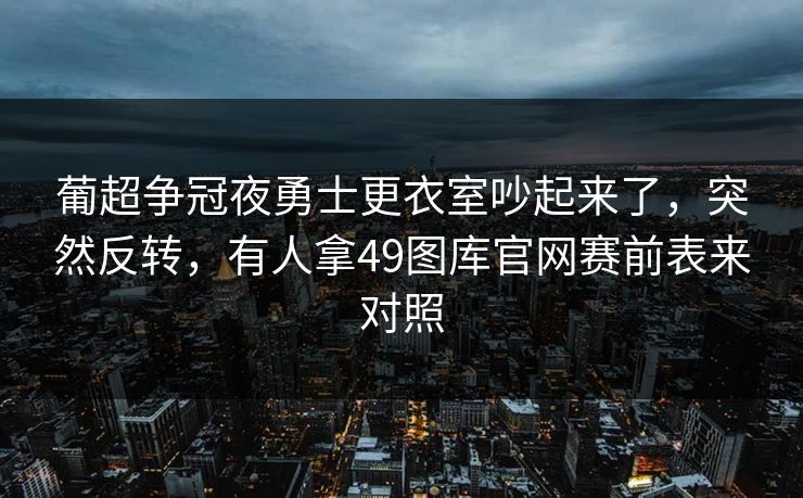 葡超争冠夜勇士更衣室吵起来了，突然反转，有人拿49图库官网赛前表来对照