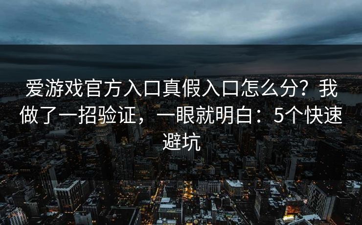 爱游戏官方入口真假入口怎么分？我做了一招验证，一眼就明白：5个快速避坑