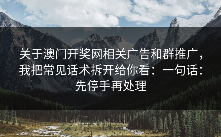 关于澳门开奖网相关广告和群推广，我把常见话术拆开给你看：一句话：先停手再处理