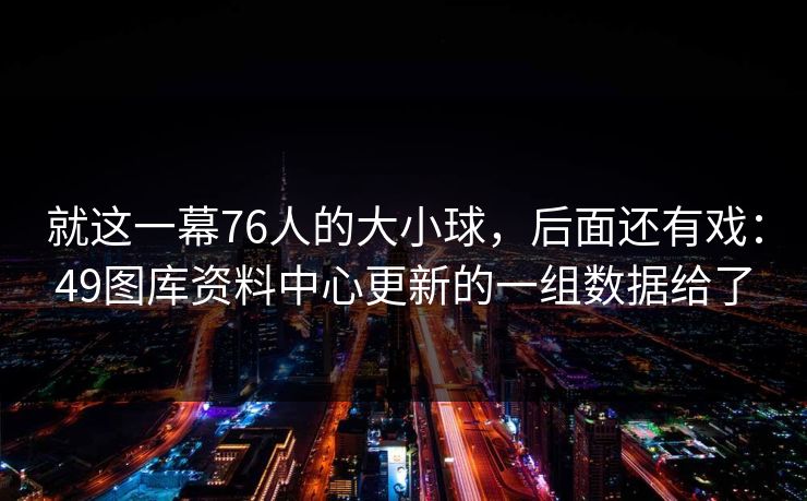 就这一幕76人的大小球，后面还有戏：49图库资料中心更新的一组数据给了