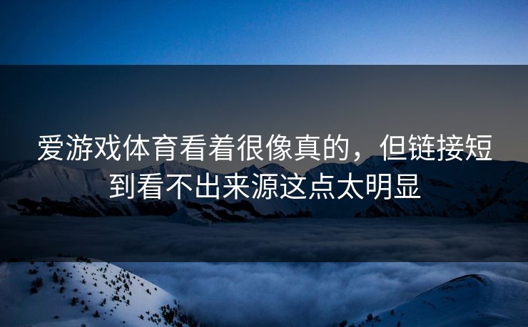 爱游戏体育看着很像真的,但链接短到看不出来源这点太明显 爱游戏体育看着很像真的,但链接短到看不出来源这点太明显