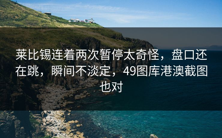 莱比锡连着两次暂停太奇怪,盘口还在跳,瞬间不淡定,49图库港澳截图也对 莱比锡连着两次暂停太奇怪,盘口还在跳,瞬间不淡定,49图库港澳截图也对