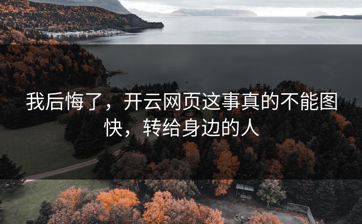 我后悔了,开云网页这事真的不能图快,转给身边的人 我后悔了,开云网页这事真的不能图快,转给身边的人