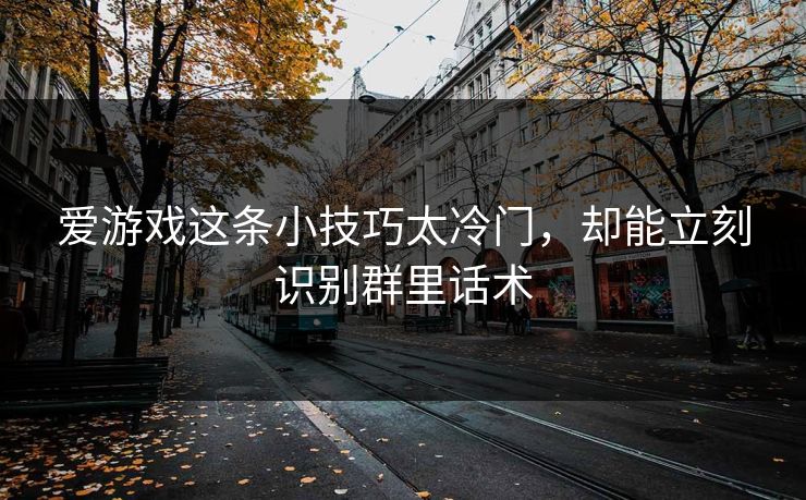 爱游戏这条小技巧太冷门，却能立刻识别群里话术